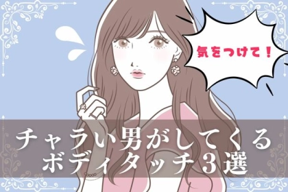 気を付けて！チャラい男がしてくるボディタッチ３選