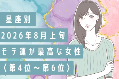 【星座別】2026年８月上旬、モテ運が最高な女性ランキング＜第４位〜第６位＞