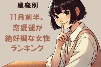 【星座別】１１月前半、恋愛運が絶好調な女性ランキング＜第１位〜第３位＞