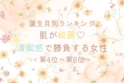 【誕生月別】肌が綺麗♡清潔感で勝負する女性ランキング＜第４位〜第６位＞