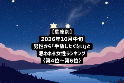 【星座別】2026年１０月中旬、男性に「ずっとそばにいてほしい」と思わせる女性ランキング＜第４位～第６位＞