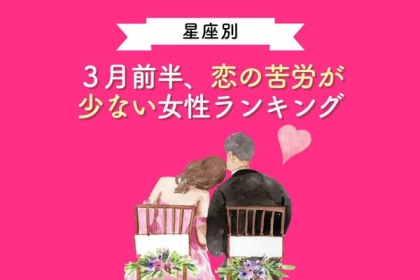 【星座別】全て上手くいく！？３月前半、恋の苦労が少ない女性ランキング＜第１～３位＞