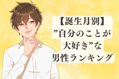 【誕生月別】「自分のことが大好き！」な男性ランキング＜第１位～第３位＞