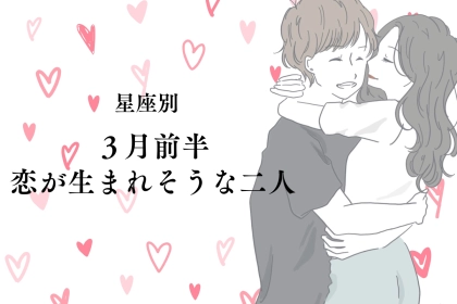 【星座別】３月前半、恋が生まれそうな２人ランキング＜第1位～第3位＞