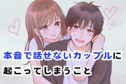 【危険な状態です】本音で話せないカップルに起こってしまうこと