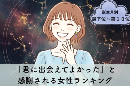 【誕生月別】「君に出会えてよかった」と感謝される女性ランキング＜最下位～第１０位＞