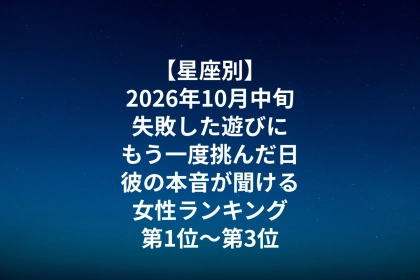 【星座別】2026年10月中旬、失敗した遊びにもう一度挑んだ日、彼の本音が聞ける女性ランキング＜第１位～第３位＞