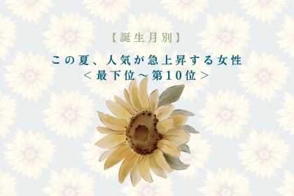 【誕生月別】この夏、人気が急上昇する女性ランキング＜最下位～第１０位＞