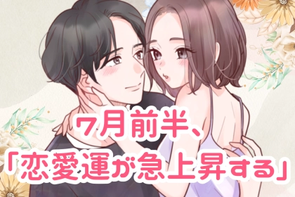 【星座別】７月前半、「恋愛運が急上昇する」女性ランキング＜第４位～第６位＞