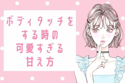 【うわ、たまらん...】恋愛上級者が実践！ボディタッチ時の「可愛すぎる甘え方」　