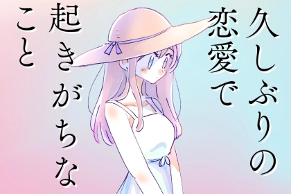 あれ、前までどうしてたっけ...？久しぶりに恋愛したときに起こりがちなコト