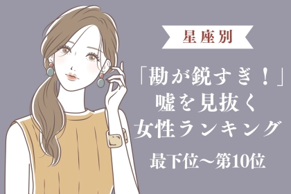 【星座別】「勘が鋭すぎ！」嘘を見抜く女性ランキング＜最下位～第１０位＞