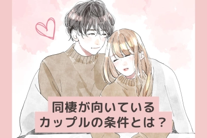 同棲に向いているカップルと向いていないカップルの違いとは