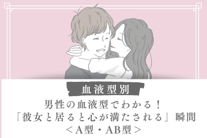 男性の血液型でわかる！「彼女と居ると心が満たされる」瞬間＜A型・AB型＞