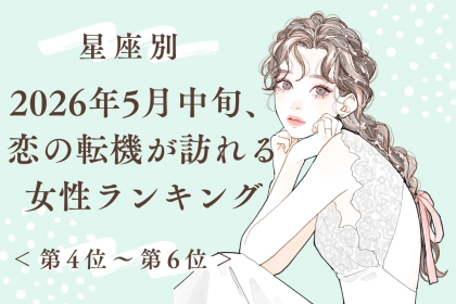 【星座別】2026年５月中旬、恋の転機が訪れる女性ランキング＜第４位〜第６位＞