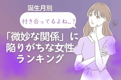 【誕生月別】付き合ってるよね...？「微妙な関係」に陥りがちな女性ランキング＜第１位〜第３位＞