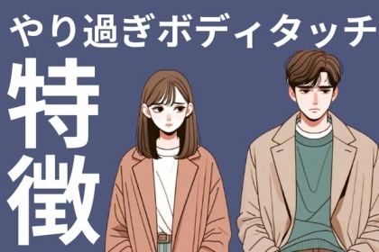 それマイナスかも...「やり過ぎボディタッチ」の特徴