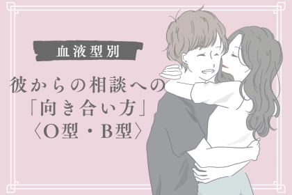 【血液型別】彼からの相談への「向き合い方」＜O型・B型＞