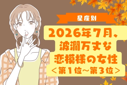 【星座別】2026年７月、波瀾万丈な恋模様の女性ランキング＜第１位〜第３位＞
