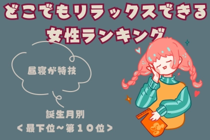 【誕生月別】「昼寝が特技」どこでもリラックスできる女性ランキング＜最下位～第１０位＞