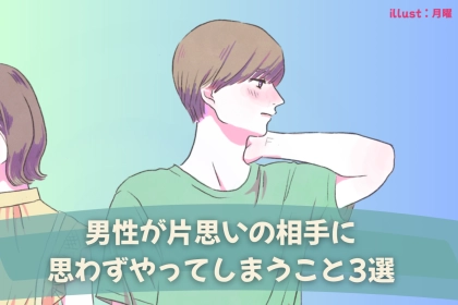 「私、片思いされていたの？」男性が片思いの相手に思わずやってしまうこと