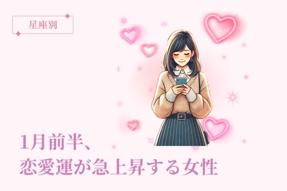 【星座別】１月前半、恋愛運が急上昇する女性ランキング＜第１位〜第３位＞