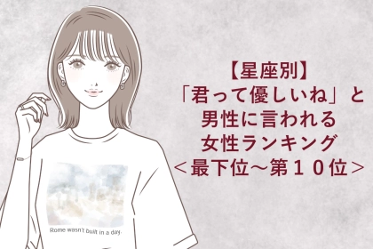 【星座別】「君って優しいね」と男性に言われる女性ランキング＜最下位～第１０位＞