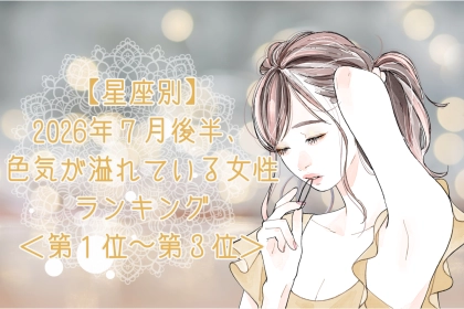 【星座別】2026年７月後半、色気が溢れている女性ランキング＜第１位〜第３位＞