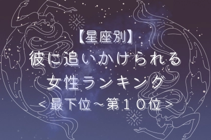 【星座別】３月後半、彼に追いかけられる女性ランキング＜最下位～第１０位＞