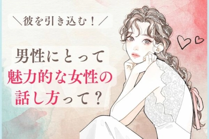 彼を引き込む！【男性にとって魅力的な女性の話し方】って？第３位：笑顔で話す、第２位：相槌を打つ、第１位は…？