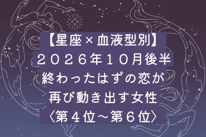 【星座×血液型別】10月後半、終わったはずの恋が再び動き出す女性ランキング＜第４位～第６位＞