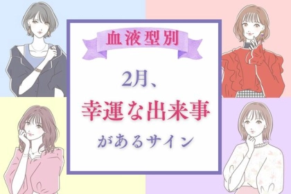 【血液型別】運気アップ！？２月、幸運な出来事があるサイン＜A型・AB型＞