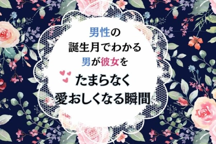 【誕生月別】男性の誕生月でわかる！男が彼女を『たまらなく愛おしくなる瞬間』＜７月〜１２月＞