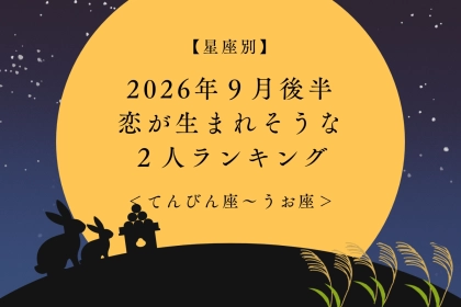 【星座別】2026年９月後半、恋が生まれそうな２人ランキング＜てんびん座〜うお座＞