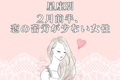 【星座別】進展あるかも！？２月前半、恋の苦労が少ない女性＜第１位〜第３位＞
