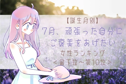 【誕生月別】7月、頑張った自分にご褒美をあげたい女性ランキング＜最下位～第１０位＞
