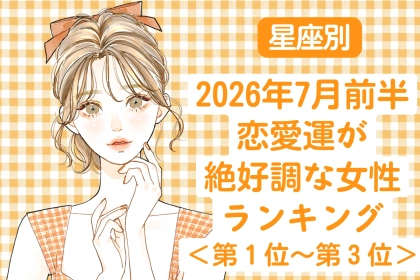 【星座別】2026年７月前半、恋愛運が絶好調な女性ランキング＜第１位〜第３位＞