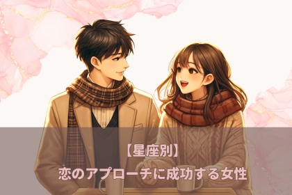 【星座別】恋愛のアプローチが成功する女性ランキング＜第１位〜第３位＞