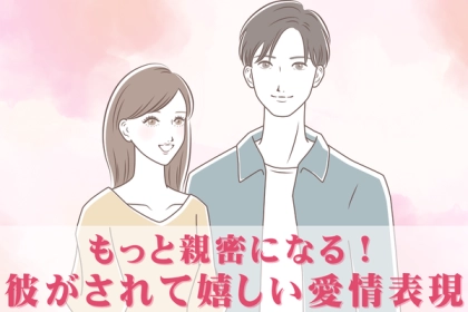 仲がもっと親密に！【彼が喜ぶ愛情表現】