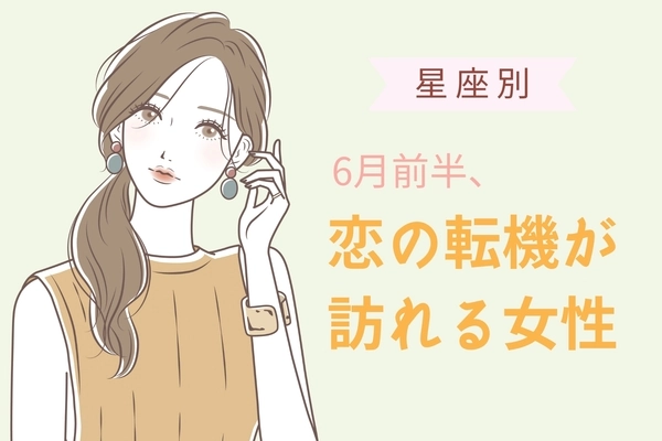 【星座別】６月前半、恋の転機が訪れる女性ランキング＜第１位～第３位＞