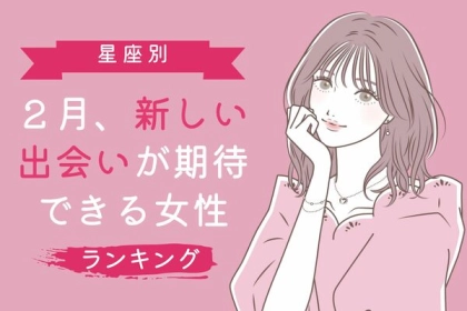 【星座別】良い彼氏に出会える？２月、新しい出会いに期待できる女性＜第１〜３位＞