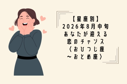 【星座別】2026年８月中旬、あなたが迎える恋のチャンス＜おひつじ座〜おとめ座＞