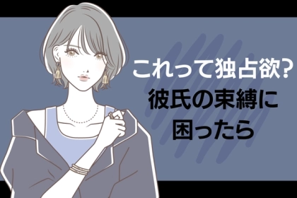 私が悪いの？独占欲強すぎ彼氏の対処法