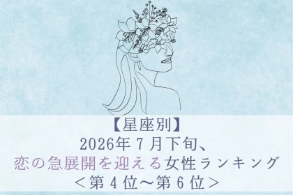 【星座別】2026年７月下旬、恋の急展開を迎える女性ランキング＜第４位〜第６位＞