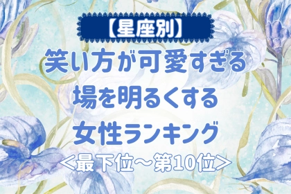 【星座別】笑い方が可愛すぎる♡場を明るくする女性ランキング＜最下位～第１０位＞