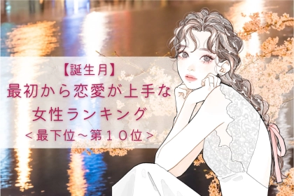 【誕生月別】本当に初恋？最初から恋愛が上手な女性ランキング＜最下位～第１０位＞