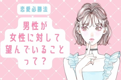 【恋愛必勝法】男性が女性に対して望んでいることって？第３位：独立心、第２位：笑顔、第１位は...？