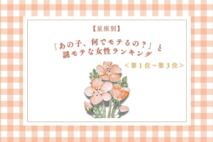 【星座別】「あの子、何でモテるの？」と謎モテな女性ランキング＜第１位～第３位＞