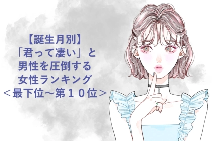 【誕生月別】「君って凄い」と男性を圧倒する女性ランキング＜最下位～第１０位＞