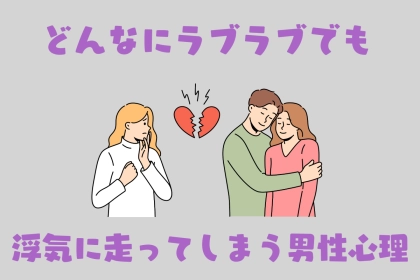 「すぐに別れた方がいいよ」どんなにラブラブでも浮気に走ってしまう男性心理とは？